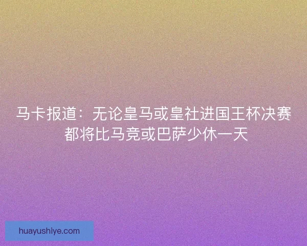 马卡报道：无论皇马或皇社进国王杯决赛 都将比马竞或巴萨少休一天