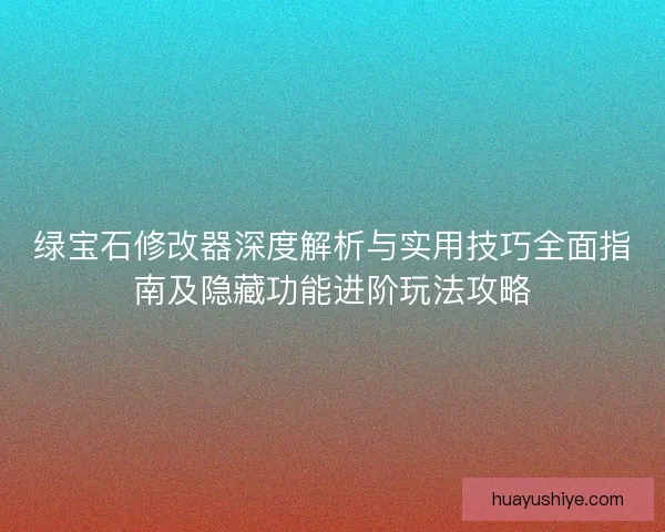 绿宝石修改器深度解析与实用技巧全面指南及隐藏功能进阶玩法攻略