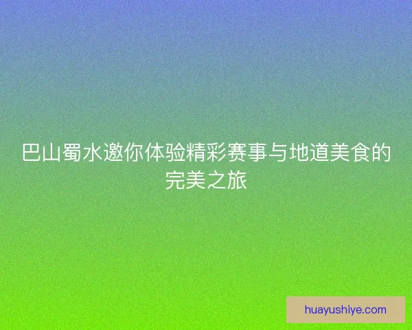 巴山蜀水邀你体验精彩赛事与地道美食的完美之旅