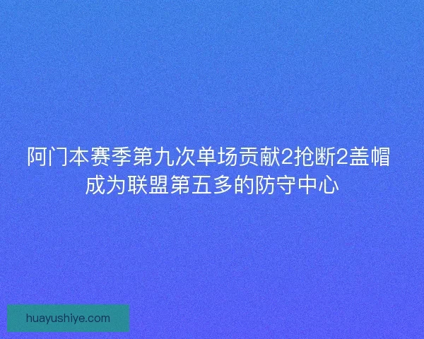 阿门本赛季第九次单场贡献2抢断2盖帽 成为联盟第五多的防守中心