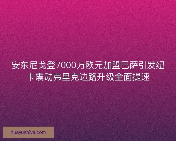 安东尼戈登7000万欧元加盟巴萨引发纽卡震动弗里克边路升级全面提速