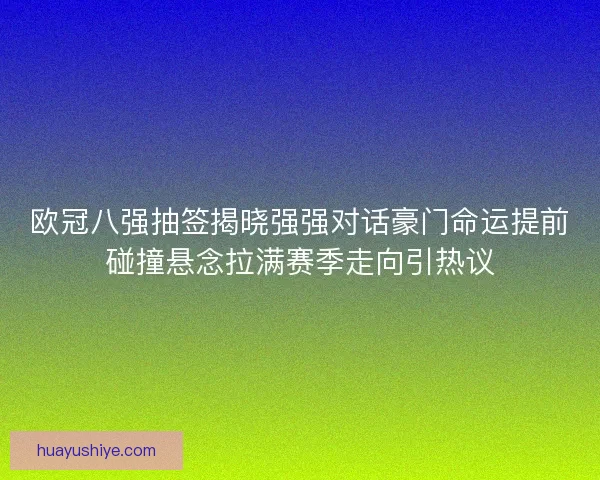 欧冠八强抽签揭晓强强对话豪门命运提前碰撞悬念拉满赛季走向引热议