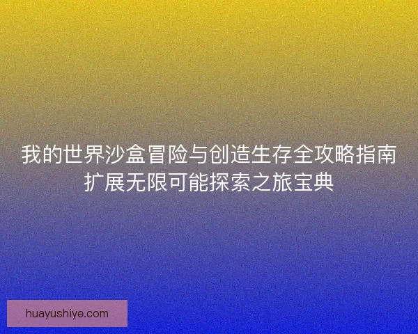 我的世界沙盒冒险与创造生存全攻略指南扩展无限可能探索之旅宝典